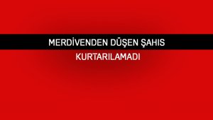Merdivenden düşen şahıs kurtarılamadı