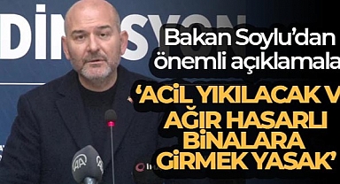 Bakan Soylu: "Acil yıkılacak ve ağır hasarlı binalara girmek yasak"